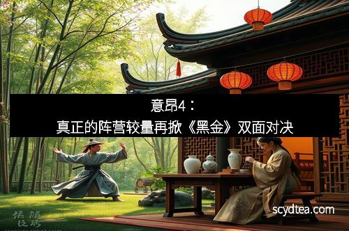 意昂4：真正的阵营较量再掀《黑金》双面对决